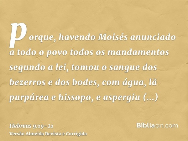 porque, havendo Moisés anunciado a todo o povo todos os mandamentos segundo a lei, tomou o sangue dos bezerros e dos bodes, com água, lã purpúrea e hissopo, e a