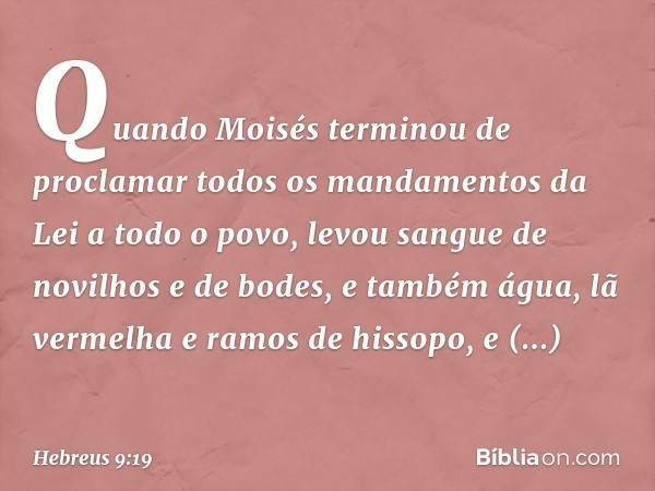 Quando Moisés terminou de proclamar todos os mandamentos da Lei a todo o povo, levou sangue de novilhos e de bodes, e também água, lã vermelha e ramos de hissop