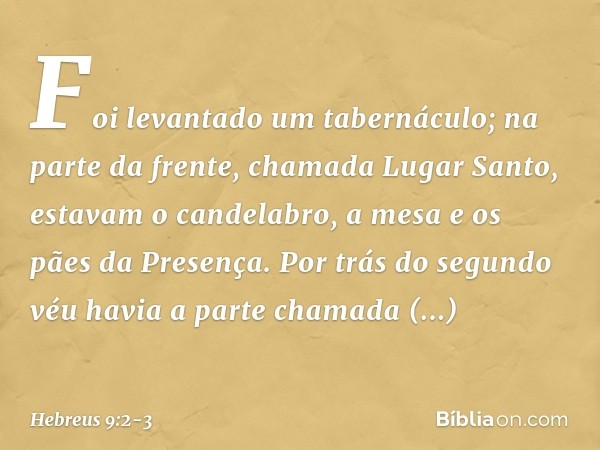 Foi levantado um tabernáculo; na parte da frente, chamada Lugar Santo, estavam o candelabro, a mesa e os pães da Presença. Por trás do segundo véu havia a parte