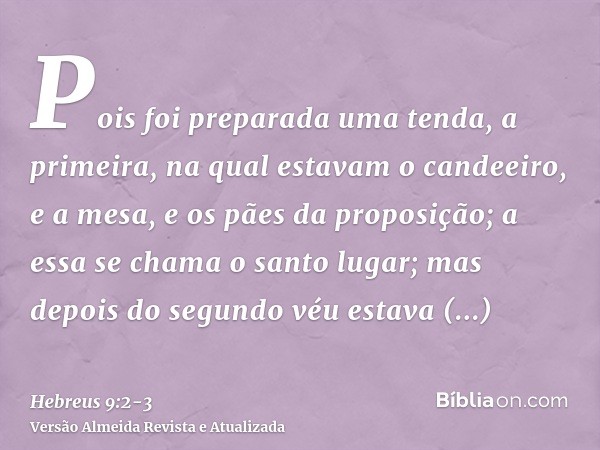 Pois foi preparada uma tenda, a primeira, na qual estavam o candeeiro, e a mesa, e os pães da proposição; a essa se chama o santo lugar;mas depois do segundo vé