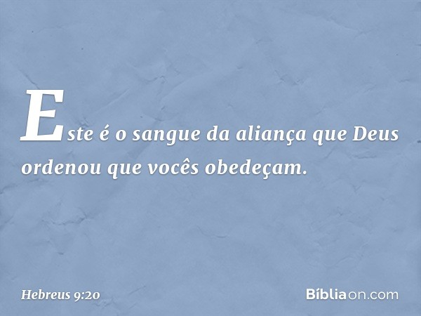 "Este é o sangue da aliança que Deus ordenou que vocês obedeçam". -- Hebreus 9:20