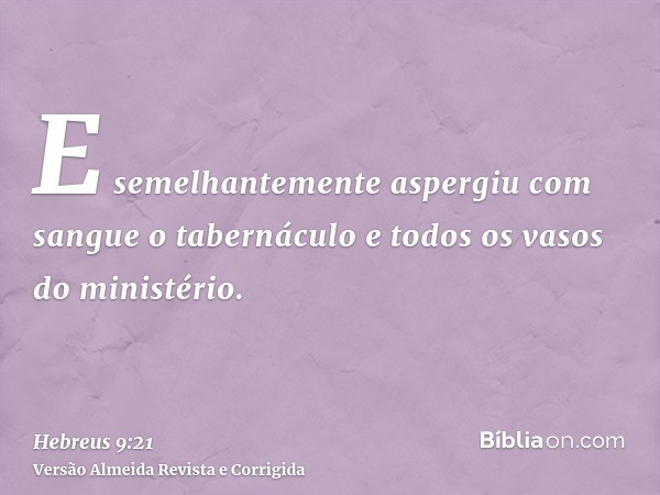 E semelhantemente aspergiu com sangue o tabernáculo e todos os vasos do ministério.