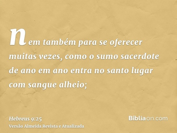 nem também para se oferecer muitas vezes, como o sumo sacerdote de ano em ano entra no santo lugar com sangue alheio;