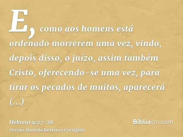 E, como aos homens está ordenado morrerem uma vez, vindo, depois disso, o juízo,assim também Cristo, oferecendo-se uma vez, para tirar os pecados de muitos, apa