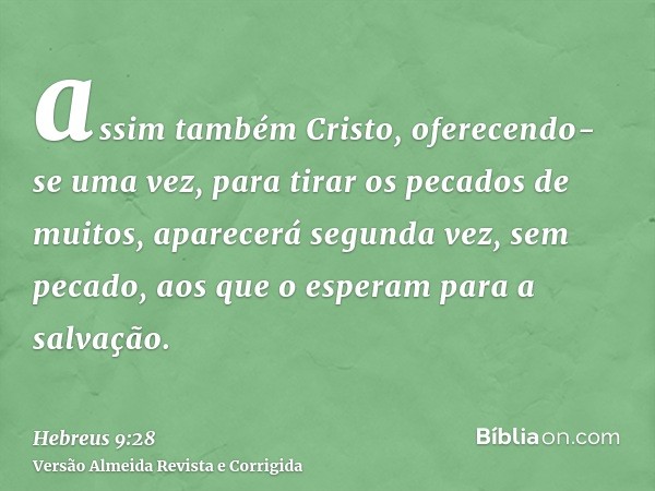 assim também Cristo, oferecendo-se uma vez, para tirar os pecados de muitos, aparecerá segunda vez, sem pecado, aos que o esperam para a salvação.