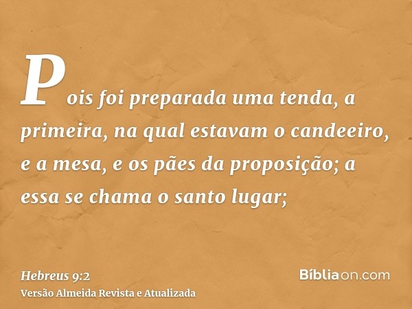 Pois foi preparada uma tenda, a primeira, na qual estavam o candeeiro, e a mesa, e os pães da proposição; a essa se chama o santo lugar;