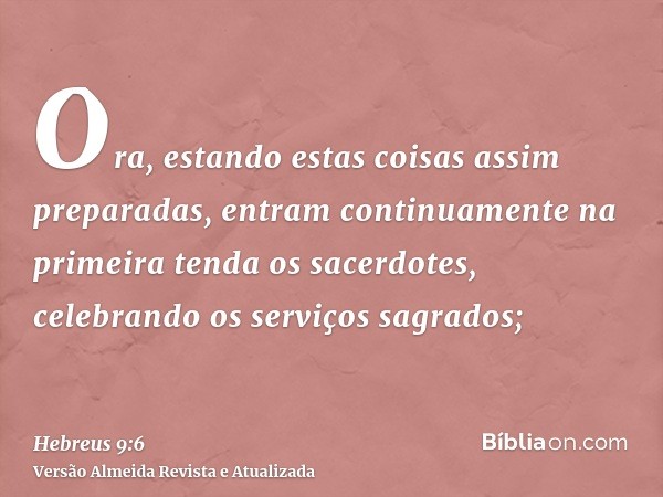 Ora, estando estas coisas assim preparadas, entram continuamente na primeira tenda os sacerdotes, celebrando os serviços sagrados;