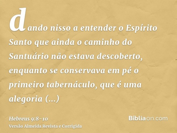 dando nisso a entender o Espírito Santo que ainda o caminho do Santuário não estava descoberto, enquanto se conservava em pé o primeiro tabernáculo,que é uma al