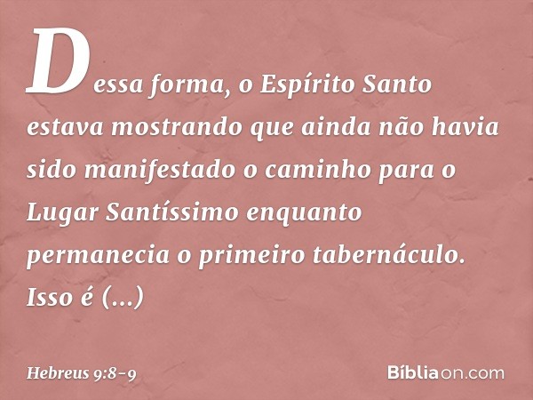 Dessa forma, o Espírito Santo estava mostrando que ainda não havia sido manifestado o caminho para o Lugar Santíssimo enquanto permanecia o primeiro tabernáculo