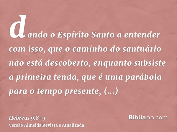 dando o Espírito Santo a entender com isso, que o caminho do santuário não está descoberto, enquanto subsiste a primeira tenda,que é uma parábola para o tempo p