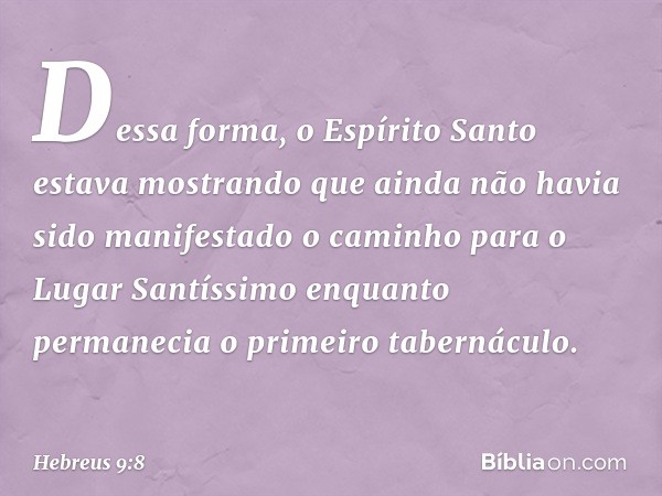 Dessa forma, o Espírito Santo estava mostrando que ainda não havia sido manifestado o caminho para o Lugar Santíssimo enquanto permanecia o primeiro tabernáculo