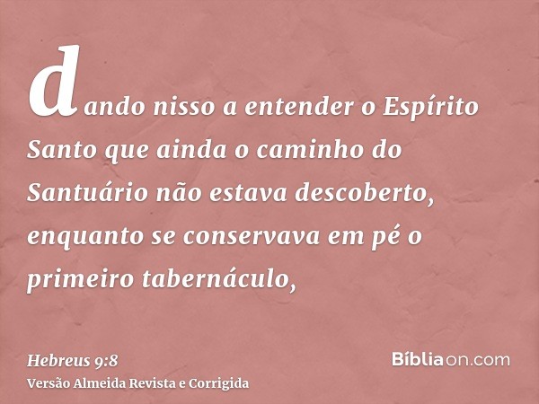 dando nisso a entender o Espírito Santo que ainda o caminho do Santuário não estava descoberto, enquanto se conservava em pé o primeiro tabernáculo,