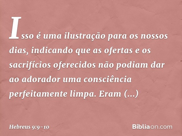 Isso é uma ilustração para os nossos dias, indicando que as ofertas e os sacrifícios oferecidos não podiam dar ao adorador uma consciência perfeitamente limpa. 