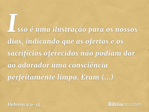 Isso é uma ilustração para os nossos dias, indicando que as ofertas e os sacrifícios oferecidos não podiam dar ao adorador uma consciência perfeitamente limpa. 