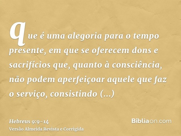 que é uma alegoria para o tempo presente, em que se oferecem dons e sacrifícios que, quanto à consciência, não podem aperfeiçoar aquele que faz o serviço,consis