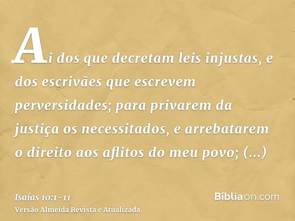 Ai dos que decretam leis injustas, e dos escrivães que escrevem perversidades;para privarem da justiça os necessitados, e arrebatarem o direito aos aflitos do m