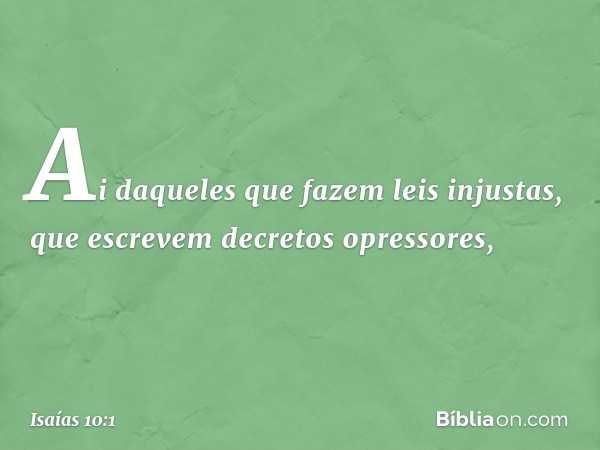 Ai daqueles que fazem leis injustas,
que escrevem decretos opressores, -- Isaías 10:1