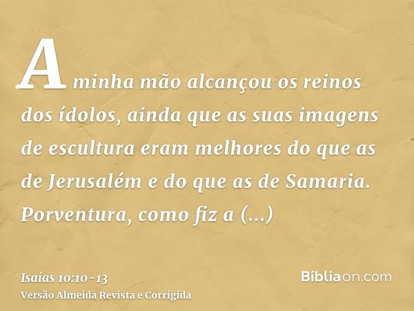 A minha mão alcançou os reinos dos ídolos, ainda que as suas imagens de escultura eram melhores do que as de Jerusalém e do que as de Samaria.Porventura, como f