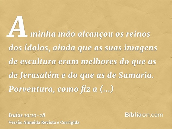 A minha mão alcançou os reinos dos ídolos, ainda que as suas imagens de escultura eram melhores do que as de Jerusalém e do que as de Samaria.Porventura, como f