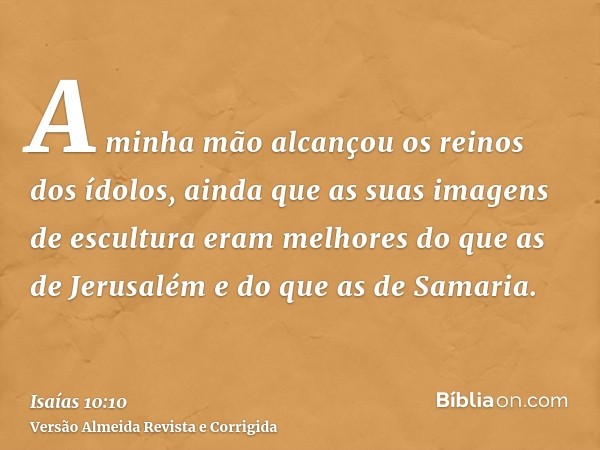 A minha mão alcançou os reinos dos ídolos, ainda que as suas imagens de escultura eram melhores do que as de Jerusalém e do que as de Samaria.