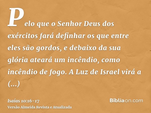 Pelo que o Senhor Deus dos exércitos fará definhar os que entre eles são gordos, e debaixo da sua glória ateará um incêndio, como incêndio de fogo.A Luz de Isra