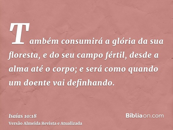 Também consumirá a glória da sua floresta, e do seu campo fértil, desde a alma até o corpo; e será como quando um doente vai definhando.