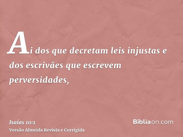 Ai dos que decretam leis injustas e dos escrivães que escrevem perversidades,
