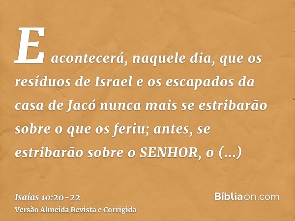 E acontecerá, naquele dia, que os resíduos de Israel e os escapados da casa de Jacó nunca mais se estribarão sobre o que os feriu; antes, se estribarão sobre o 