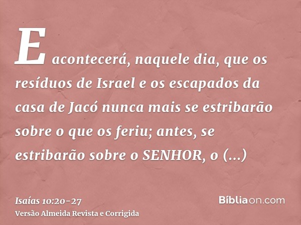 E acontecerá, naquele dia, que os resíduos de Israel e os escapados da casa de Jacó nunca mais se estribarão sobre o que os feriu; antes, se estribarão sobre o 