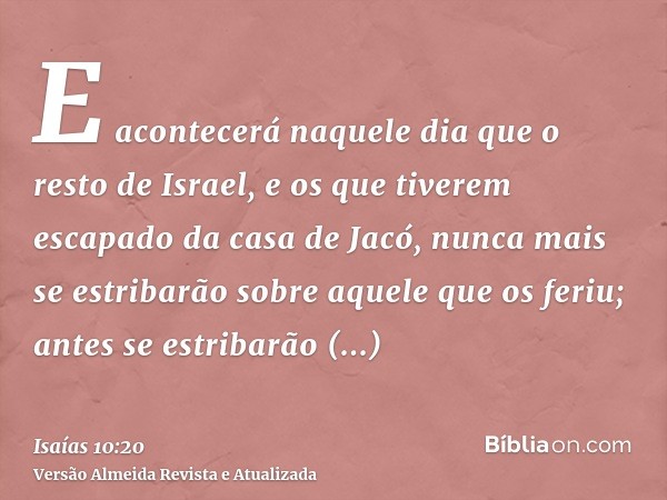 E acontecerá naquele dia que o resto de Israel, e os que tiverem escapado da casa de Jacó, nunca mais se estribarão sobre aquele que os feriu; antes se estribar