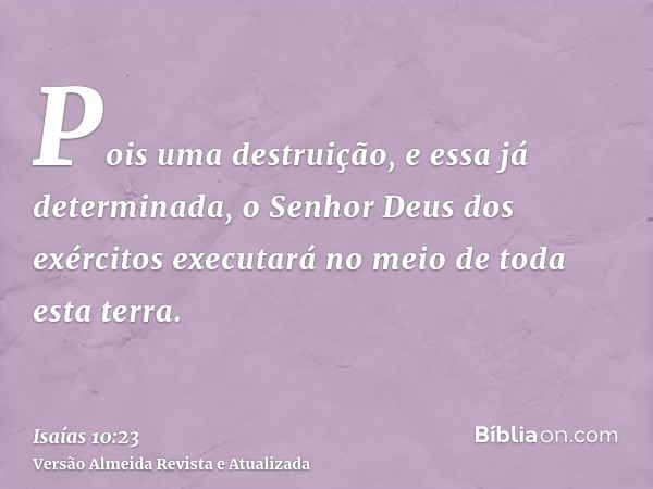 Pois uma destruição, e essa já determinada, o Senhor Deus dos exércitos executará no meio de toda esta terra.