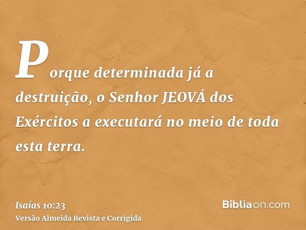 Porque determinada já a destruição, o Senhor JEOVÁ dos Exércitos a executará no meio de toda esta terra.