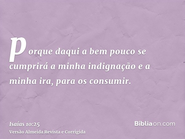 porque daqui a bem pouco se cumprirá a minha indignação e a minha ira, para os consumir.