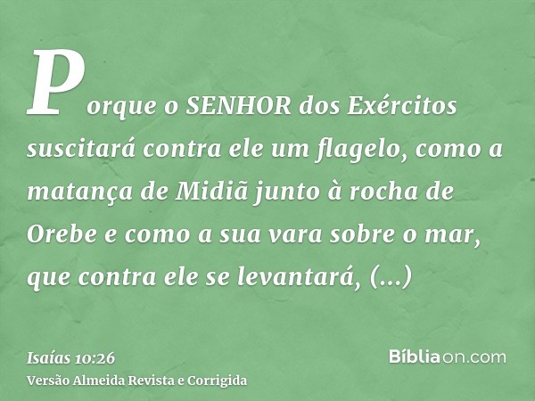 Porque o SENHOR dos Exércitos suscitará contra ele um flagelo, como a matança de Midiã junto à rocha de Orebe e como a sua vara sobre o mar, que contra ele se l