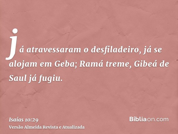 já atravessaram o desfiladeiro, já se alojam em Geba; Ramá treme, Gibeá de Saul já fugiu.