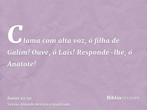 Clama com alta voz, ó filha de Galim! Ouve, ó Laís! Responde-lhe, ó Anatote!