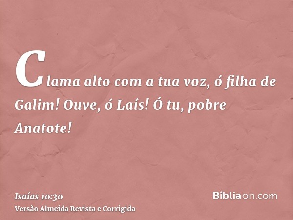 Clama alto com a tua voz, ó filha de Galim! Ouve, ó Laís! Ó tu, pobre Anatote!