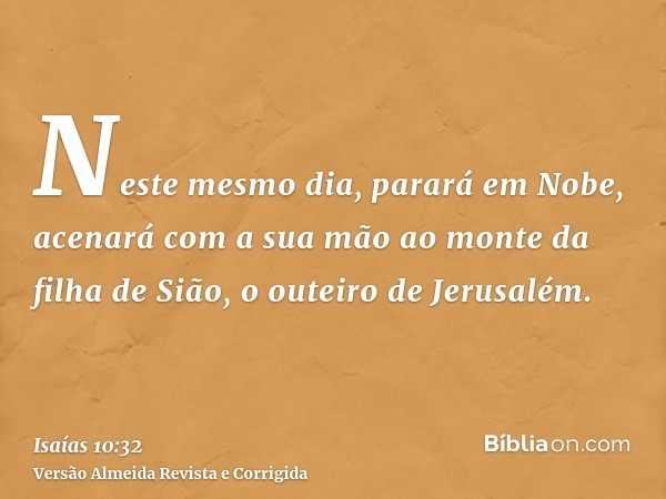 Neste mesmo dia, parará em Nobe, acenará com a sua mão ao monte da filha de Sião, o outeiro de Jerusalém.