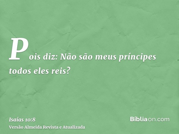 Pois diz: Não são meus príncipes todos eles reis?