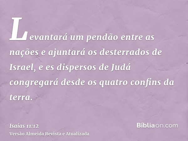 Levantará um pendão entre as nações e ajuntará os desterrados de Israel, e es dispersos de Judá congregará desde os quatro confins da terra.