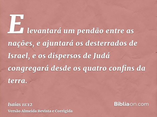E levantará um pendão entre as nações, e ajuntará os desterrados de Israel, e os dispersos de Judá congregará desde os quatro confins da terra.