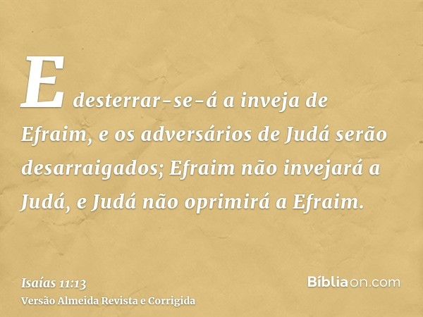 E desterrar-se-á a inveja de Efraim, e os adversários de Judá serão desarraigados; Efraim não invejará a Judá, e Judá não oprimirá a Efraim.