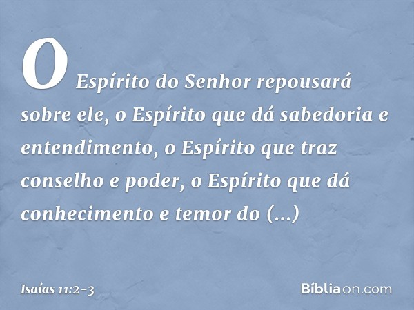 O Espírito do Senhor
repousará sobre ele,
o Espírito que dá sabedoria e entendimento,
o Espírito que traz conselho e poder,
o Espírito que dá conhecimento
e tem