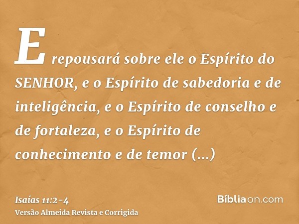 E repousará sobre ele o Espírito do SENHOR, e o Espírito de sabedoria e de inteligência, e o Espírito de conselho e de fortaleza, e o Espírito de conhecimento e