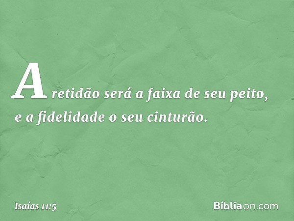 A retidão será a faixa de seu peito,
e a fidelidade o seu cinturão. -- Isaías 11:5