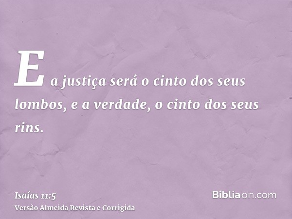 E a justiça será o cinto dos seus lombos, e a verdade, o cinto dos seus rins.