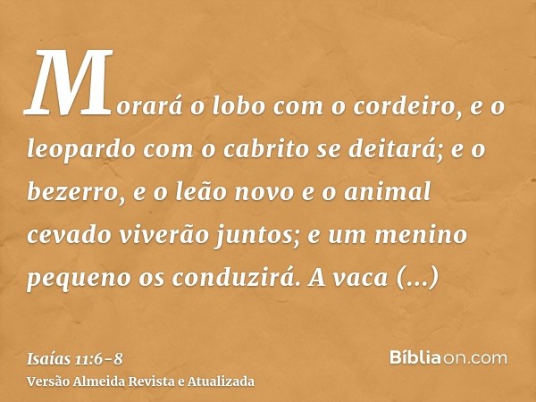 Morará o lobo com o cordeiro, e o leopardo com o cabrito se deitará; e o bezerro, e o leão novo e o animal cevado viverão juntos; e um menino pequeno os conduzi