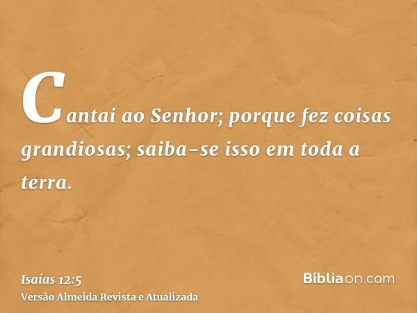 Cantai ao Senhor; porque fez coisas grandiosas; saiba-se isso em toda a terra.