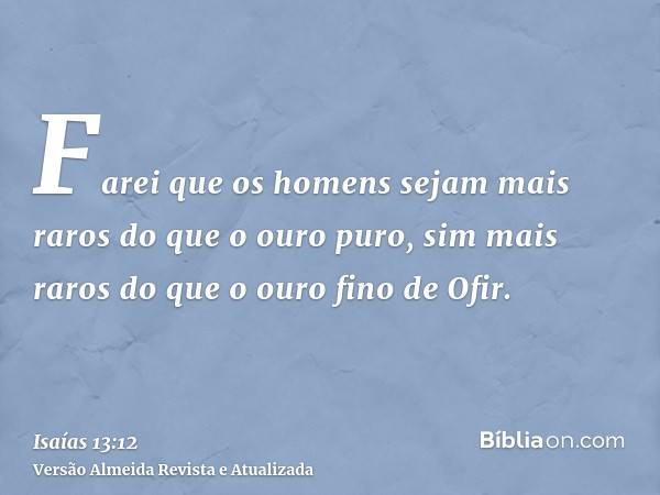 Farei que os homens sejam mais raros do que o ouro puro, sim mais raros do que o ouro fino de Ofir.