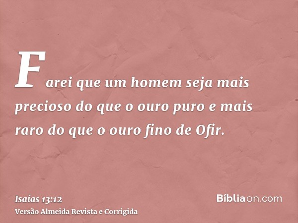 Farei que um homem seja mais precioso do que o ouro puro e mais raro do que o ouro fino de Ofir.